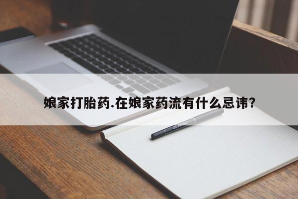 卖正品米索前列醇片微信娘家打胎药.在娘家药流有什么忌讳？