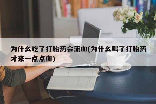 卖正品米索前列醇片微信为什么吃了打胎药会流血(为什么喝了打胎药才来一点点血)
