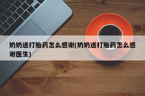 卖正品米索前列醇片微信奶奶送打胎药怎么感谢(奶奶送打胎药怎么感谢医生)