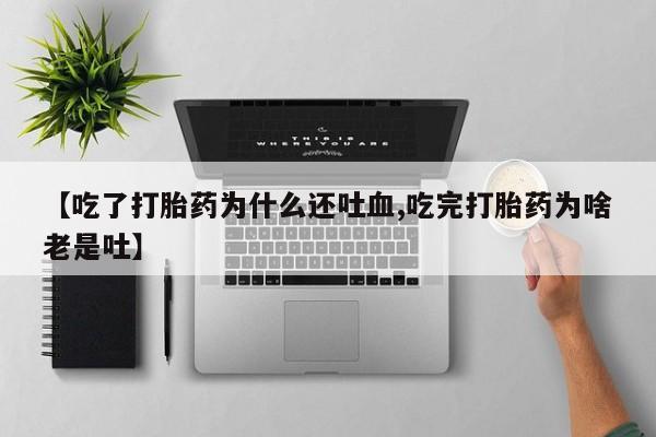 卖正品米索前列醇片微信【吃了打胎药为什么还吐血,吃完打胎药为啥老是吐】