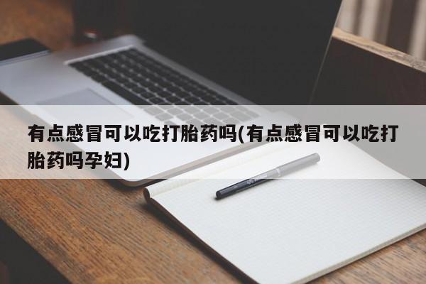 卖正品米索前列醇片微信有点感冒可以吃打胎药吗(有点感冒可以吃打胎药吗孕妇)