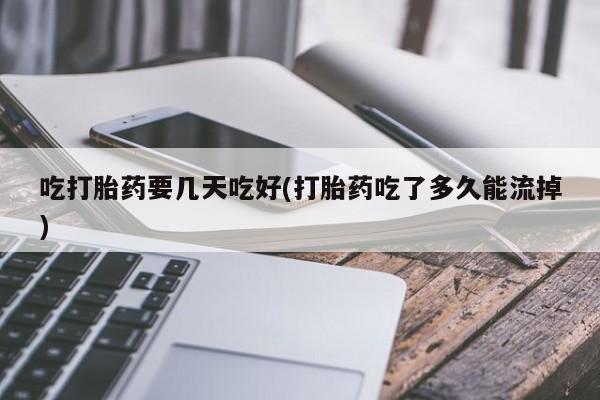 卖正品米索前列醇片微信吃打胎药要几天吃好(打胎药吃了多久能流掉)