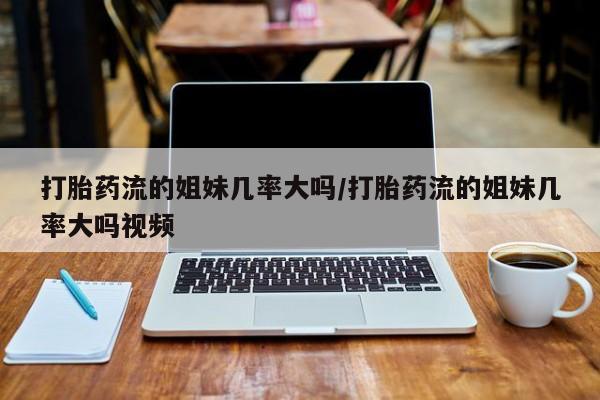 卖正品米索前列醇片微信打胎药流的姐妹几率大吗/打胎药流的姐妹几率大吗视频