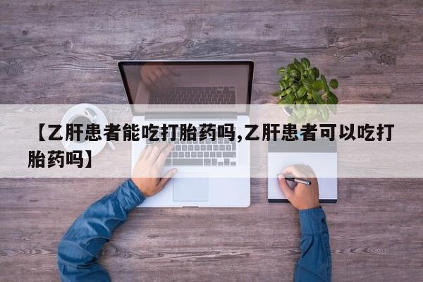 卖正品米索前列醇片微信【乙肝患者能吃打胎药吗,乙肝患者可以吃打胎药吗】