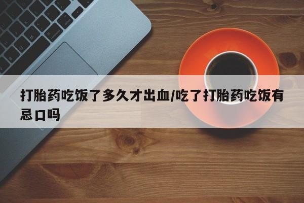 卖正品米索前列醇片微信打胎药吃饭了多久才出血/吃了打胎药吃饭有忌口吗