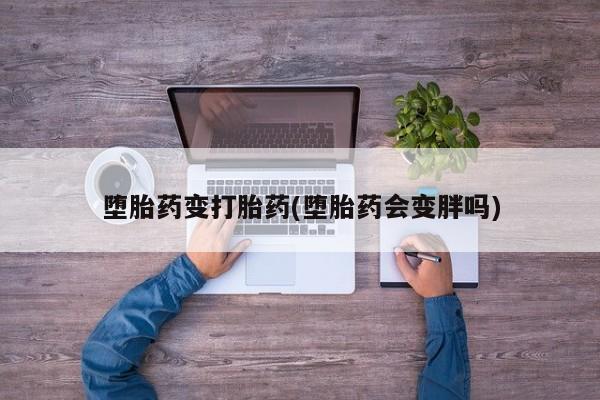 卖正品米索前列醇片微信堕胎药变打胎药(堕胎药会变胖吗)
