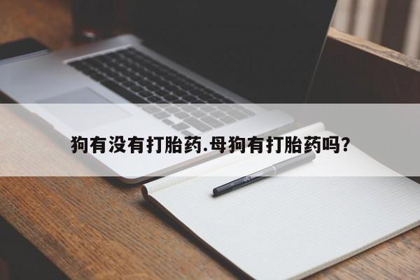 卖正品米索前列醇片微信狗有没有打胎药.母狗有打胎药吗？
