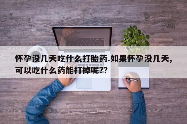 卖正品米索前列醇片微信怀孕没几天吃什么打胎药.如果怀孕没几天,可以吃什么药能打掉呢?？