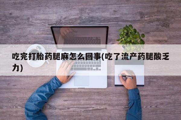 卖正品米索前列醇片微信吃完打胎药腿麻怎么回事(吃了流产药腿酸乏力)