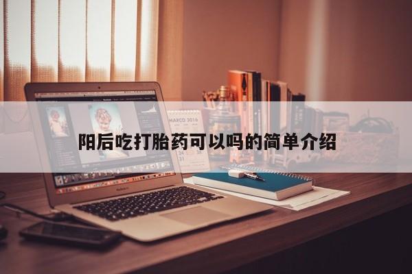 卖正品米索前列醇片微信阳后吃打胎药可以吗的简单介绍