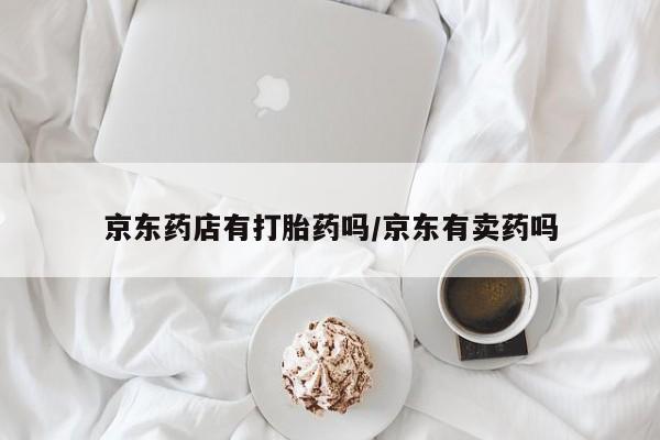 卖正品米索前列醇片微信京东药店有打胎药吗/京东有卖药吗