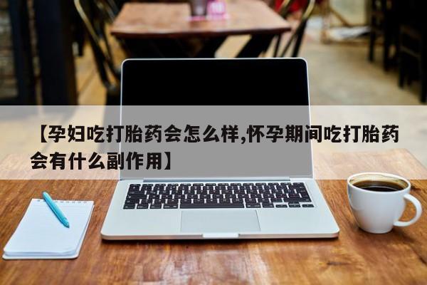 卖正品米索前列醇片微信【孕妇吃打胎药会怎么样,怀孕期间吃打胎药会有什么副作用】