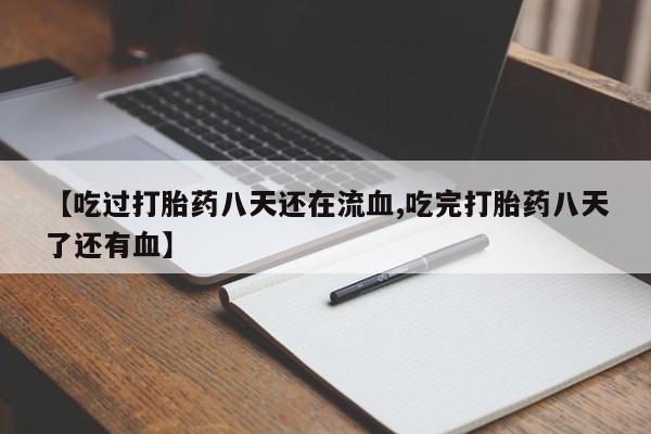 卖正品米索前列醇片微信【吃过打胎药八天还在流血,吃完打胎药八天了还有血】
