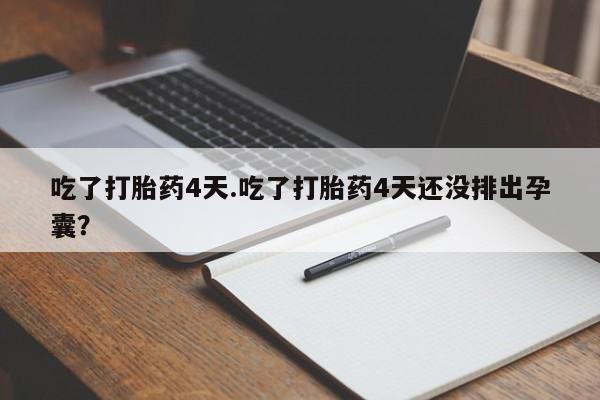 卖正品米索前列醇片微信吃了打胎药4天.吃了打胎药4天还没排出孕囊？