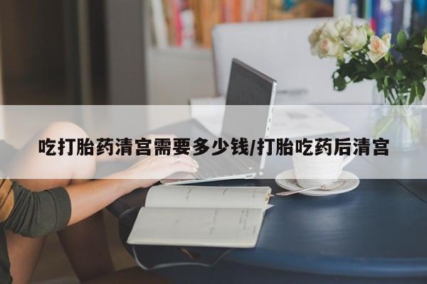卖正品米索前列醇片微信吃打胎药清宫需要多少钱/打胎吃药后清宫