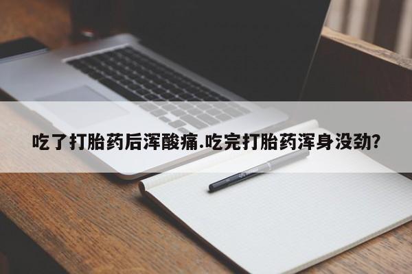 卖正品米索前列醇片微信吃了打胎药后浑酸痛.吃完打胎药浑身没劲？