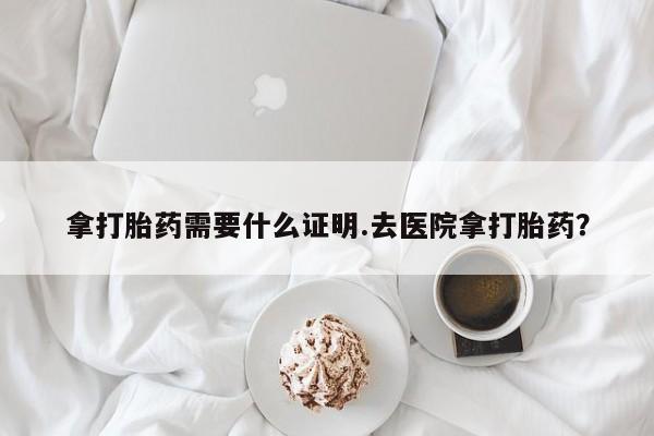 卖正品米索前列醇片微信拿打胎药需要什么证明.去医院拿打胎药？