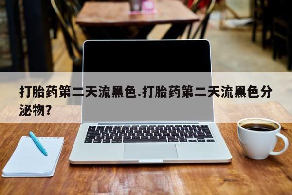 卖正品米索前列醇片微信打胎药第二天流黑色.打胎药第二天流黑色分泌物？