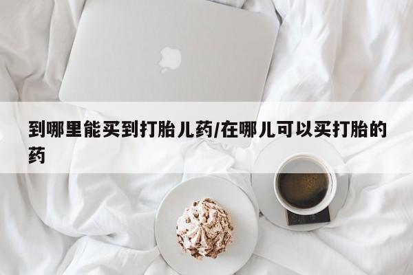卖正品米索前列醇片微信到哪里能买到打胎儿药/在哪儿可以买打胎的药