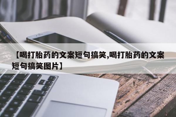卖正品米索前列醇片微信【喝打胎药的文案短句搞笑,喝打胎药的文案短句搞笑图片】