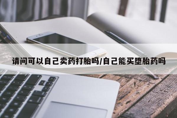 卖正品米索前列醇片微信请问可以自己卖药打胎吗/自己能买堕胎药吗