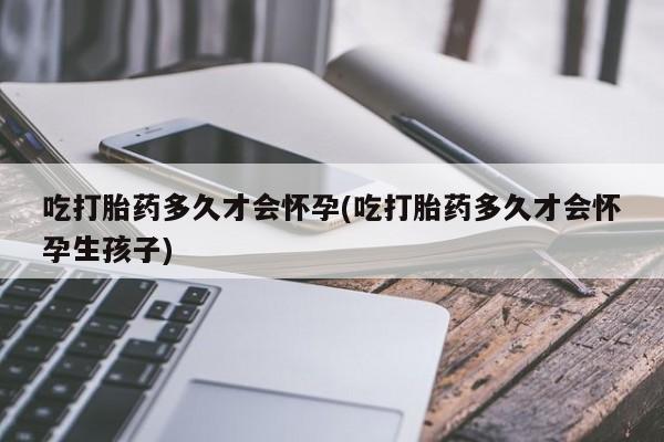 卖正品米索前列醇片微信吃打胎药多久才会怀孕(吃打胎药多久才会怀孕生孩子)