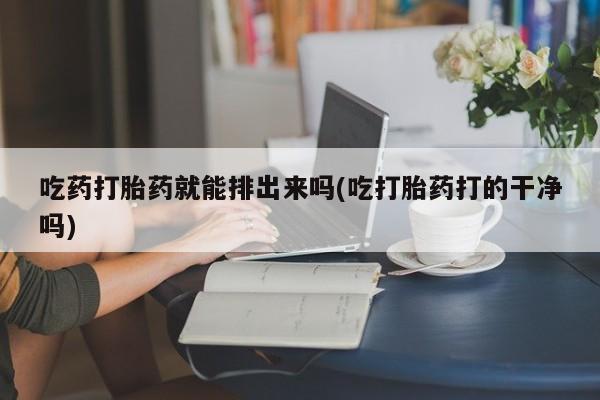 卖正品米索前列醇片微信吃药打胎药就能排出来吗(吃打胎药打的干净吗)