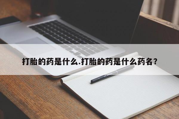 卖正品米索前列醇片微信打胎的药是什么.打胎的药是什么药名？