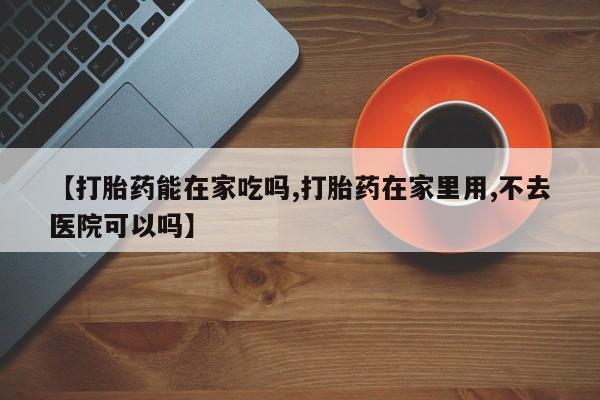 卖正品米索前列醇片微信【打胎药能在家吃吗,打胎药在家里用,不去医院可以吗】