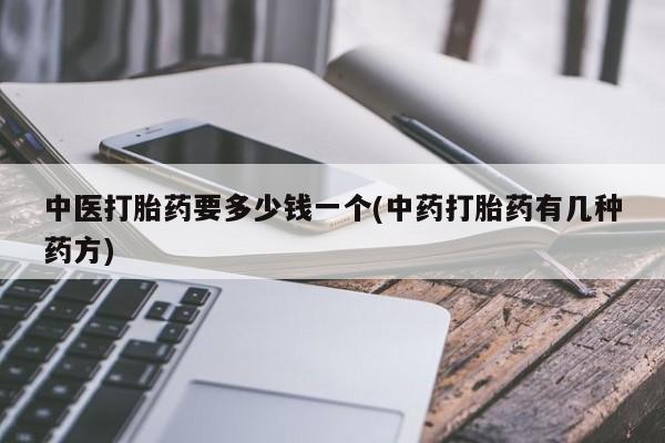 卖正品米索前列醇片微信中医打胎药要多少钱一个(中药打胎药有几种药方)