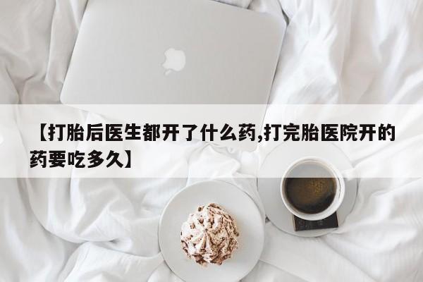 卖正品米索前列醇片微信【打胎后医生都开了什么药,打完胎医院开的药要吃多久】