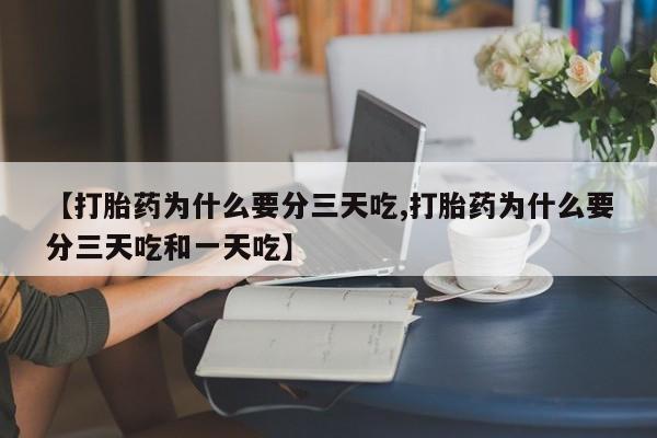卖正品米索前列醇片微信【打胎药为什么要分三天吃,打胎药为什么要分三天吃和一天吃】