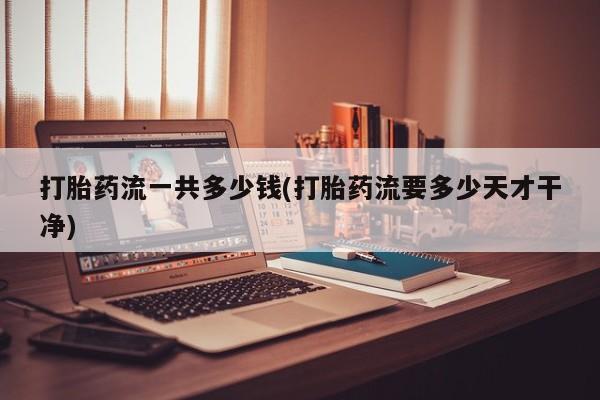 卖正品米索前列醇片微信打胎药流一共多少钱(打胎药流要多少天才干净)
