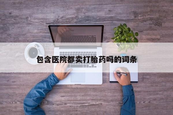 卖正品米索前列醇片微信包含医院都卖打胎药吗的词条