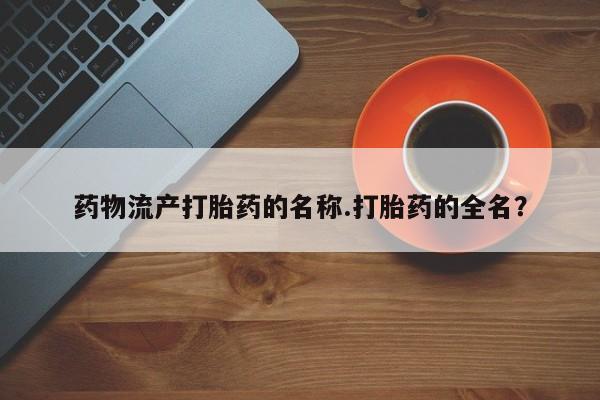 卖正品米索前列醇片微信药物流产打胎药的名称.打胎药的全名？
