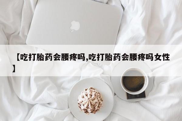 卖正品米索前列醇片微信【吃打胎药会腰疼吗,吃打胎药会腰疼吗女性】