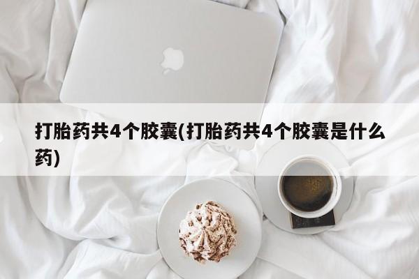 卖正品米索前列醇片微信打胎药共4个胶囊(打胎药共4个胶囊是什么药)