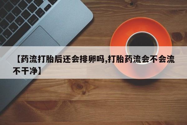 卖正品米索前列醇片微信【药流打胎后还会排卵吗,打胎药流会不会流不干净】