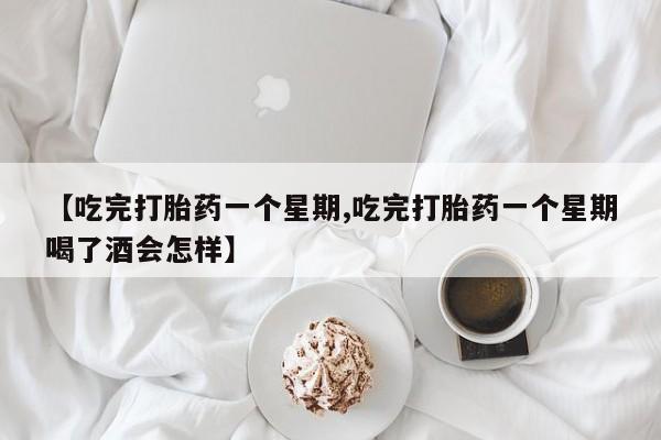 卖正品米索前列醇片微信【吃完打胎药一个星期,吃完打胎药一个星期喝了酒会怎样】