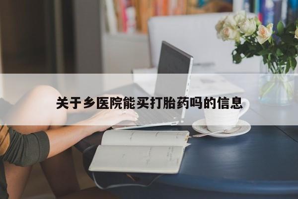 卖正品米索前列醇片微信关于乡医院能买打胎药吗的信息