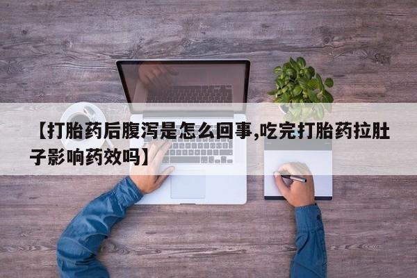 卖正品米索前列醇片微信【打胎药后腹泻是怎么回事,吃完打胎药拉肚子影响药效吗】