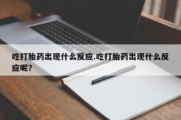 卖正品米索前列醇片微信吃打胎药出现什么反应.吃打胎药出现什么反应呢？