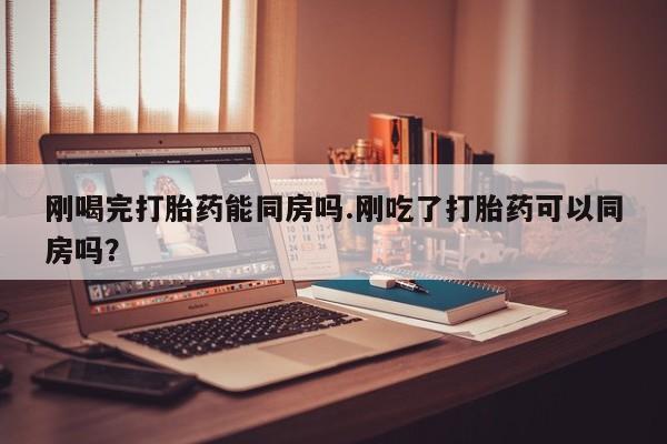 卖正品米索前列醇片微信刚喝完打胎药能同房吗.刚吃了打胎药可以同房吗？
