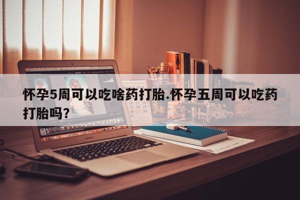 卖正品米索前列醇片微信怀孕5周可以吃啥药打胎.怀孕五周可以吃药打胎吗？
