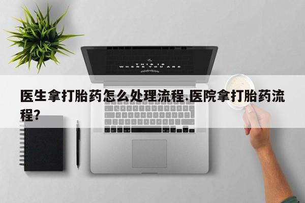 卖正品米索前列醇片微信医生拿打胎药怎么处理流程.医院拿打胎药流程？