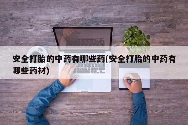 卖正品米索前列醇片微信安全打胎的中药有哪些药(安全打胎的中药有哪些药材)