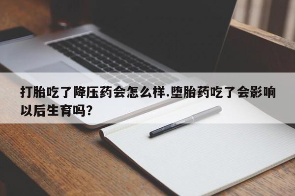 卖正品米索前列醇片微信打胎吃了降压药会怎么样.堕胎药吃了会影响以后生育吗?